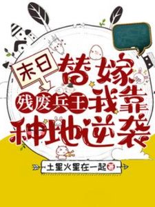 末日替嫁殘廢兵王,我靠種地逆襲/急!小可憐被扔到廢土世界怎麼辦